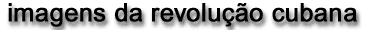 imagens da revolu&ccedil;&atilde;o cubana